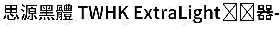 思源黑體 TWHK ExtraLight转换器字体转换